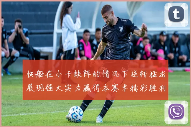 快船在小卡缺阵的情况下逆转猛龙展现强大实力赢得本赛季精彩胜利