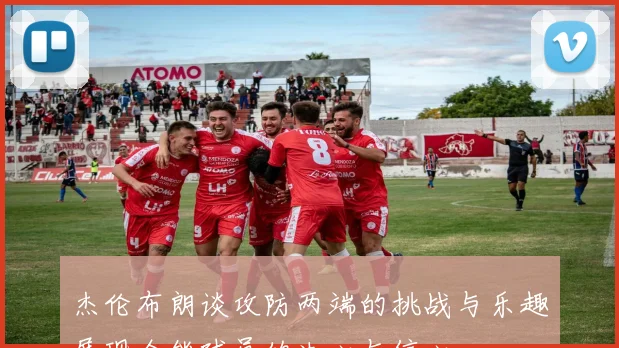 杰伦布朗谈攻防两端的挑战与乐趣展现全能球员的决心与信心