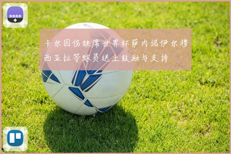 卡尔因伤缺席世界杯萨内诺伊尔穆西亚拉等球员送上鼓励与支持