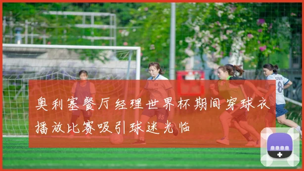 奥利塞餐厅经理世界杯期间穿球衣播放比赛吸引球迷光临