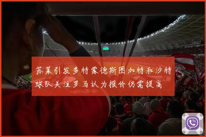 苏莱引发多特蒙德斯图加特和沙特球队关注罗马认为报价仍需提高