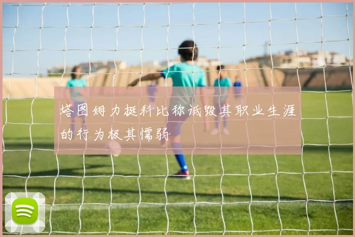 塔图姆力挺科比称诋毁其职业生涯的行为极其懦弱