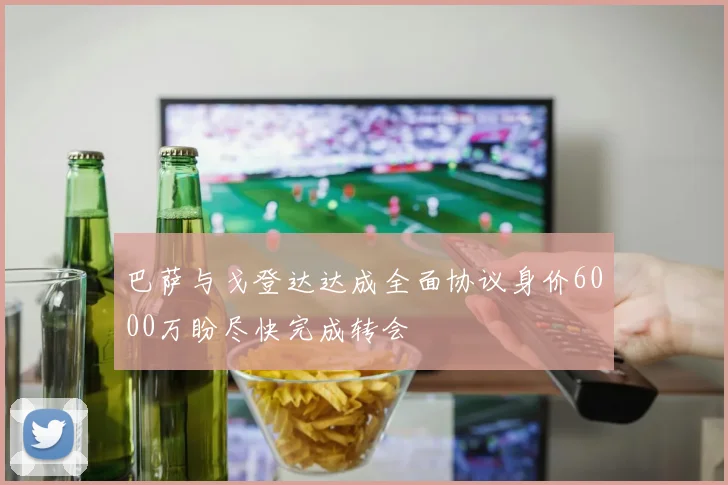 巴萨与戈登达达成全面协议身价6000万盼尽快完成转会