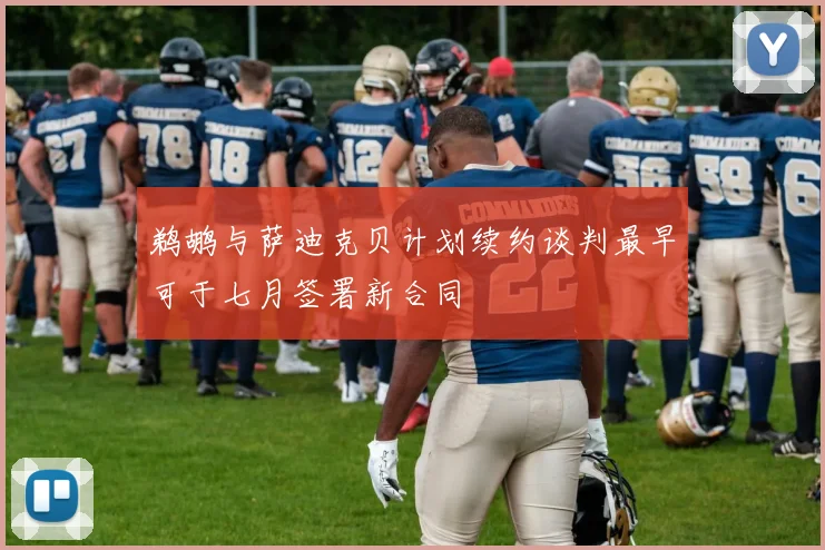 鹈鹕与萨迪克贝计划续约谈判最早可于七月签署新合同