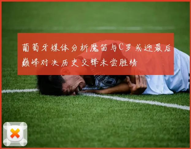 葡萄牙媒体分析魔笛与C罗或迎最后巅峰对决历史交锋未尝胜绩