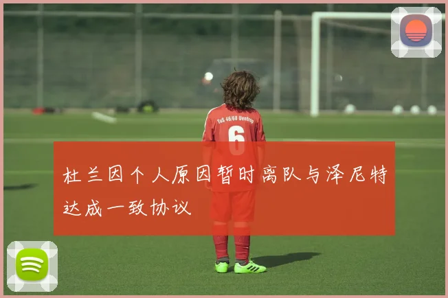 杜兰因个人原因暂时离队与泽尼特达成一致协议