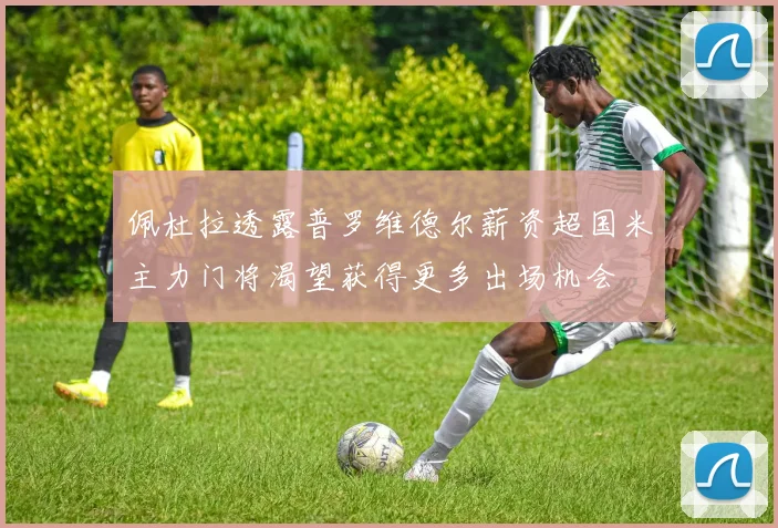 佩杜拉透露普罗维德尔薪资超国米主力门将渴望获得更多出场机会