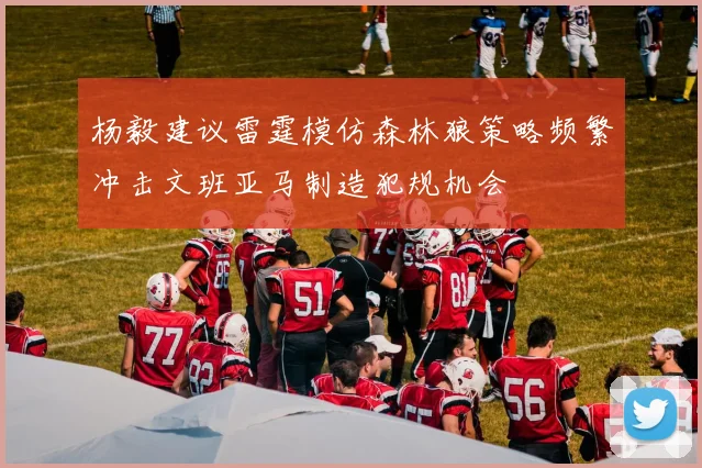 杨毅建议雷霆模仿森林狼策略频繁冲击文班亚马制造犯规机会